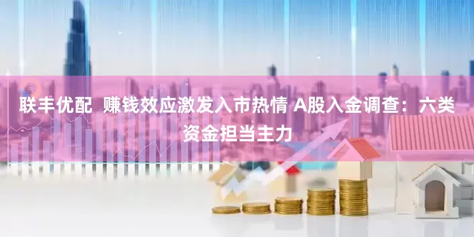 联丰优配  赚钱效应激发入市热情 A股入金调查：六类资金担当主力