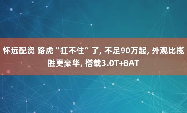 怀远配资 路虎“扛不住”了, 不足90万起, 外观比揽胜更豪华, 搭载3.0T+8AT